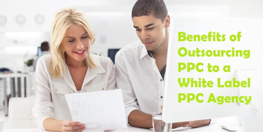 7 Benefits of Outsourcing PPC Service to a White Label PPC Agency
